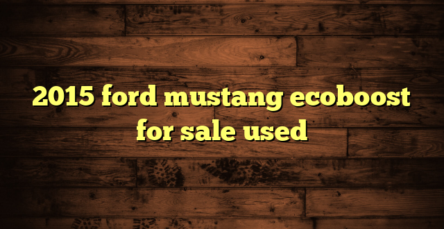 2015 ford mustang ecoboost for sale used