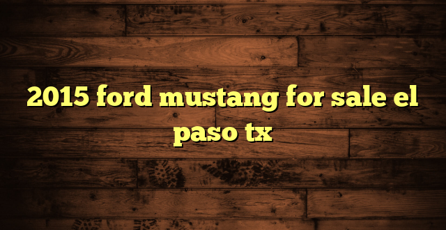 2015 ford mustang for sale el paso tx