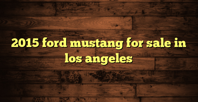 2015 ford mustang for sale in los angeles
