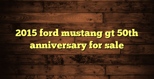 2015 ford mustang gt 50th anniversary for sale