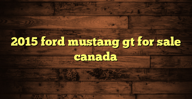 2015 ford mustang gt for sale canada