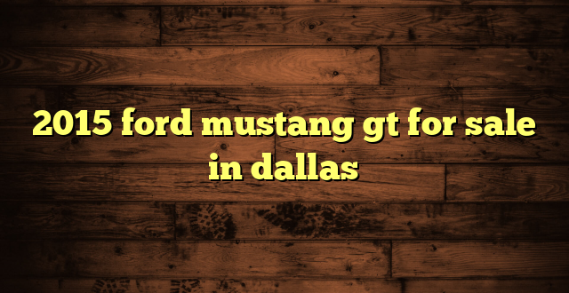2015 ford mustang gt for sale in dallas