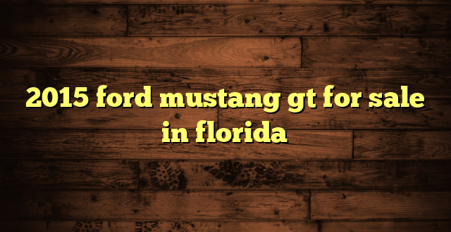 2015 ford mustang gt for sale in florida