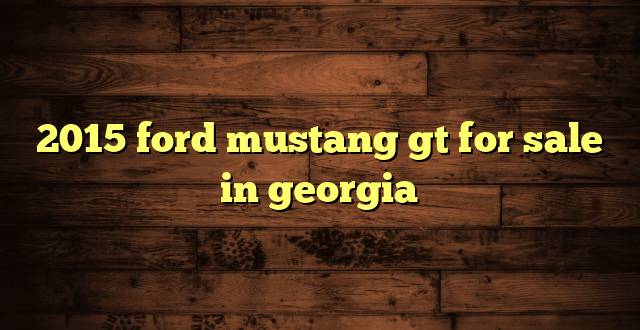 2015 ford mustang gt for sale in georgia