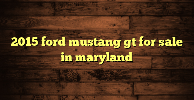 2015 ford mustang gt for sale in maryland