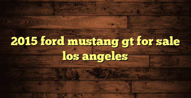 2015 ford mustang gt for sale los angeles