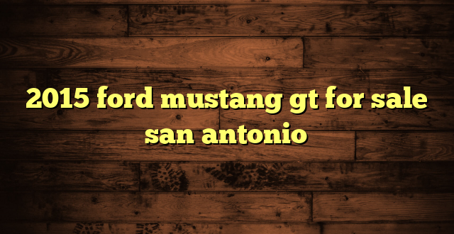 2015 ford mustang gt for sale san antonio