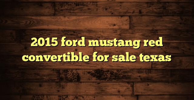 2015 ford mustang red convertible for sale texas