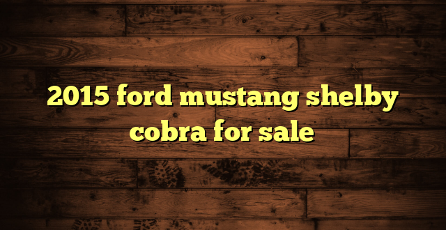 2015 ford mustang shelby cobra for sale