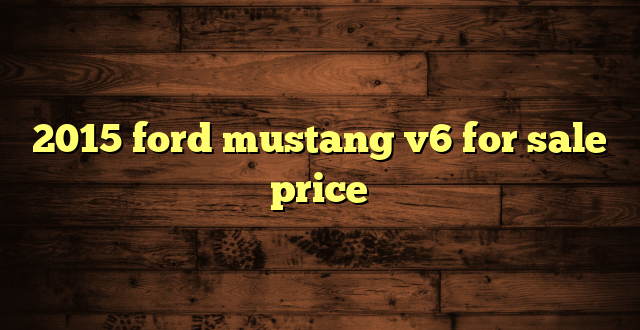 2015 ford mustang v6 for sale price