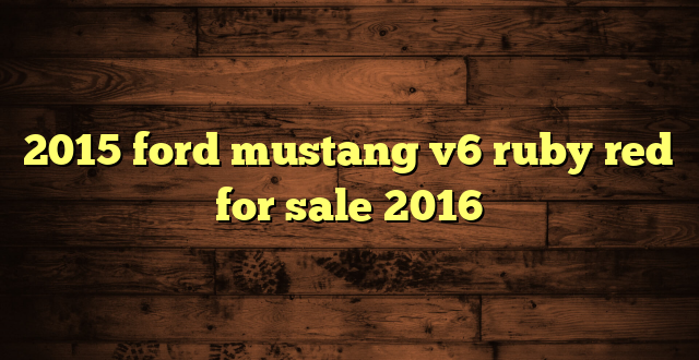 2015 ford mustang v6 ruby red for sale 2016