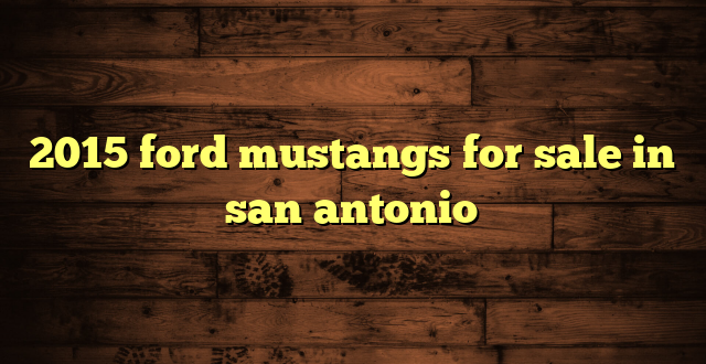 2015 ford mustangs for sale in san antonio