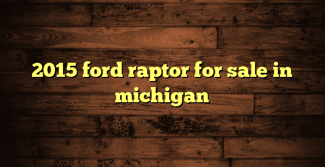 2015 ford raptor for sale in michigan