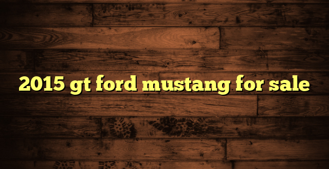 2015 gt ford mustang for sale