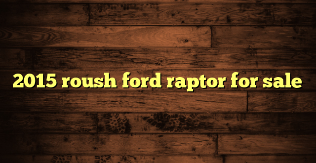 2015 roush ford raptor for sale