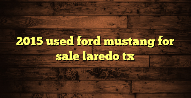 2015 used ford mustang for sale laredo tx
