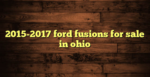 2015-2017 ford fusions for sale in ohio
