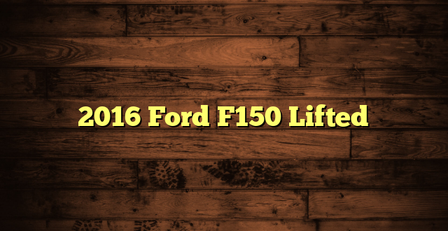 2016 Ford F150 Lifted