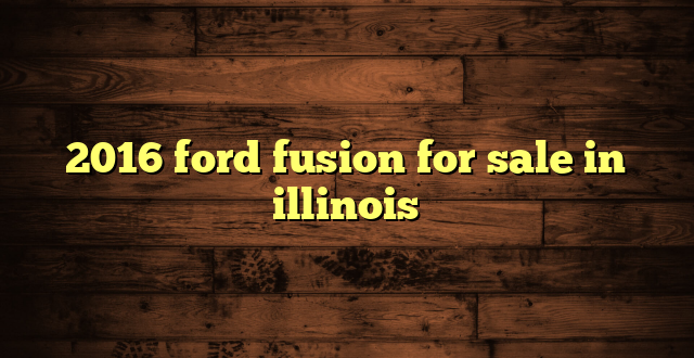 2016 ford fusion for sale in illinois