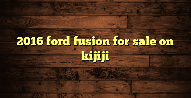 2016 ford fusion for sale on kijiji