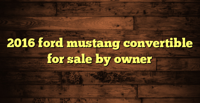 2016 ford mustang convertible for sale by owner