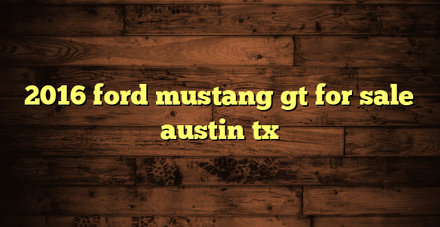 2016 ford mustang gt for sale austin tx