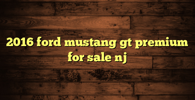 2016 ford mustang gt premium for sale nj