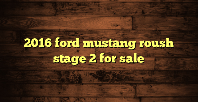 2016 ford mustang roush stage 2 for sale