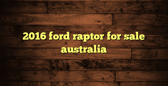 2016 ford raptor for sale australia