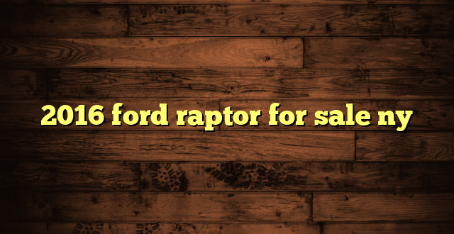2016 ford raptor for sale ny