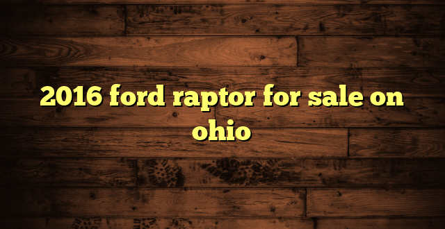 2016 ford raptor for sale on ohio