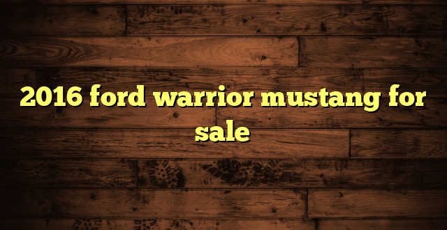 2016 ford warrior mustang for sale
