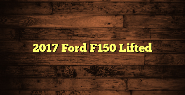 2017 Ford F150 Lifted