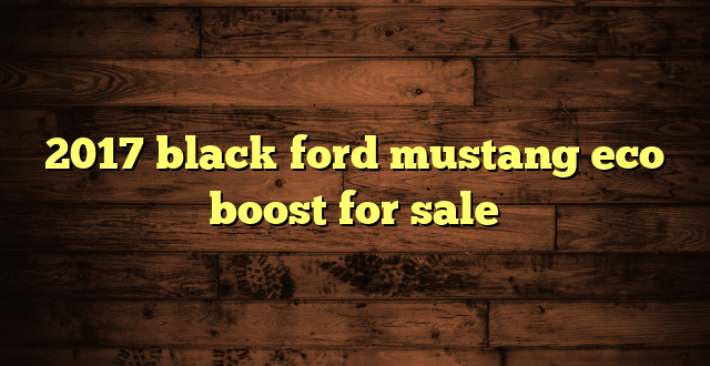 2017 black ford mustang eco boost for sale