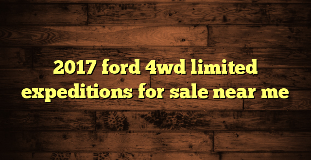 2017 ford 4wd limited expeditions for sale near me
