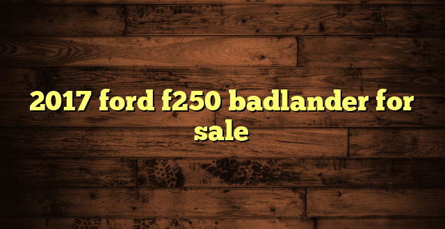 2017 ford f250 badlander for sale