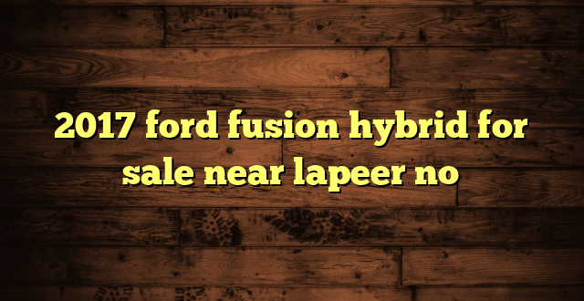 2017 ford fusion hybrid for sale near lapeer no