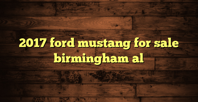 2017 ford mustang for sale birmingham al