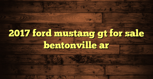 2017 ford mustang gt for sale bentonville ar