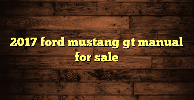 2017 ford mustang gt manual for sale