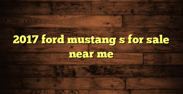 2017 ford mustang s for sale near me