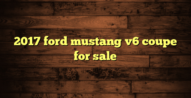 2017 ford mustang v6 coupe for sale