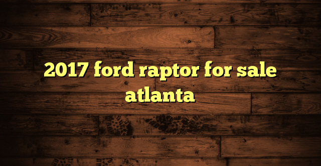 2017 ford raptor for sale atlanta