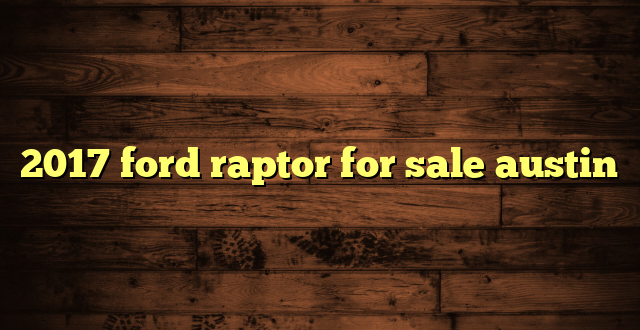 2017 ford raptor for sale austin