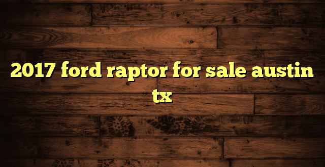 2017 ford raptor for sale austin tx