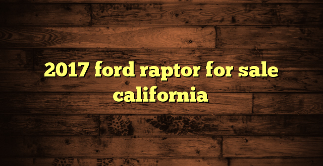 2017 ford raptor for sale california