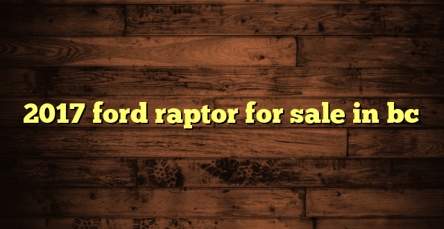 2017 ford raptor for sale in bc