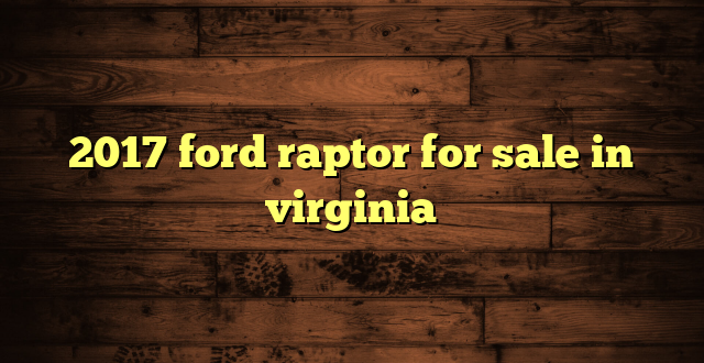 2017 ford raptor for sale in virginia
