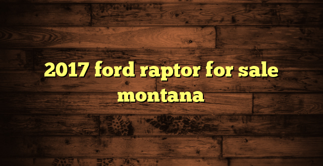 2017 ford raptor for sale montana