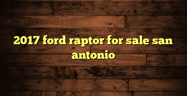 2017 ford raptor for sale san antonio